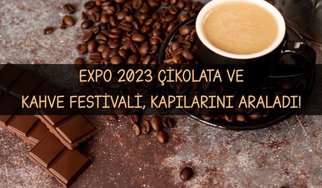 EXPO 2023 Çikolata ve Kahve Festivali, kapılarını araladı!