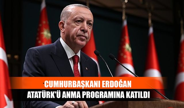 Cumhurbaşkanı Erdoğan, Atatürk'ü Anma Programına Katıldı