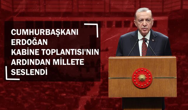 Cumhurbaşkanı Erdoğan Kabine Toplantısı'nın Ardından Millete Seslendi