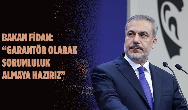 Bakan Fidan: “Garantör Olarak Sorumluluk Almaya Hazırız”