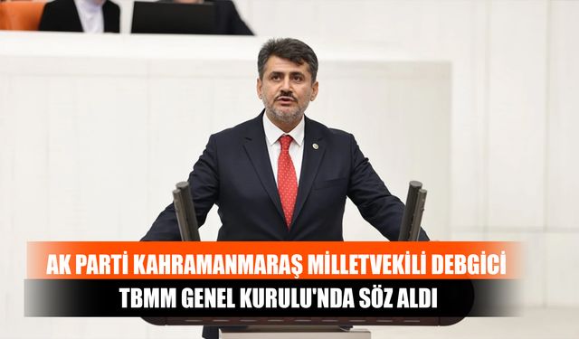 AK Parti Kahramanmaraş Milletvekili Debgici TBMM Genel Kurulu'nda Söz Aldı