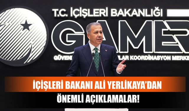 İçişleri Bakanı Ali Yerlikaya’dan Önemli Açıklamalar!