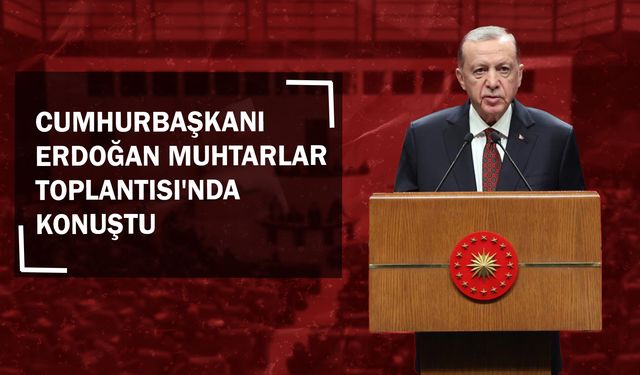 Cumhurbaşkanı Erdoğan, Muhtarlar Toplantısı'nda Konuştu