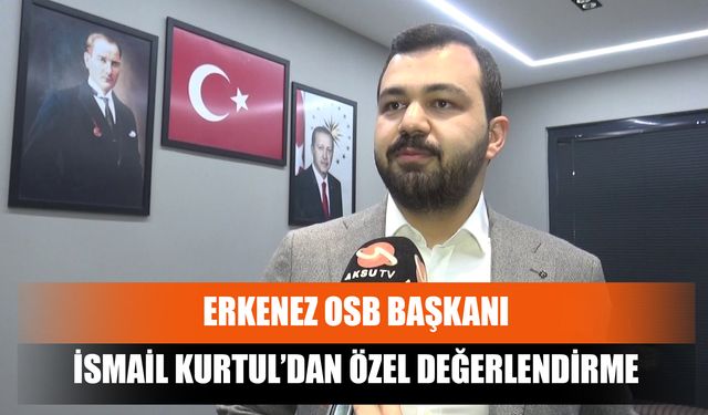 Erkenez OSB Başkanı İsmail Kurtul’dan Özel Değerlendirme