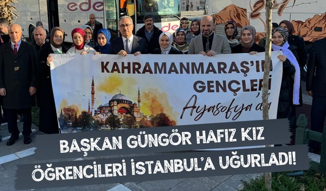 Başkan Güngör Hafız Kız Öğrencileri İstanbul’a uğurladı!