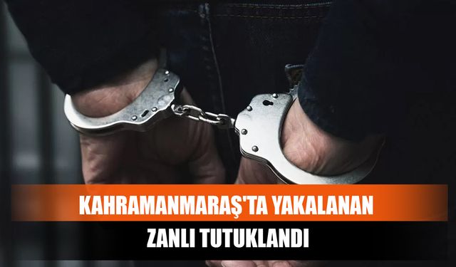 Kahramanmaraş'ta Yakalanan Zanlı Tutuklandı