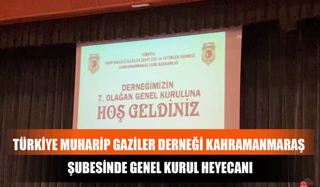 Türkiye Muharip Gaziler Derneği Kahramanmaraş Şubesinde Genel Kurul Heyecanı