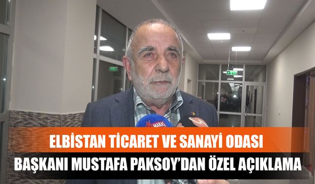 Elbistan Ticaret Ve Sanayi Odası Başkanı Mustafa Paksoy’dan Özel Açıklama
