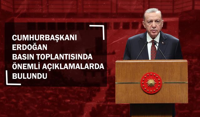 Cumhurbaşkanı Erdoğan Basın Toplantısında Önemli Açıklamalarda Bulundu