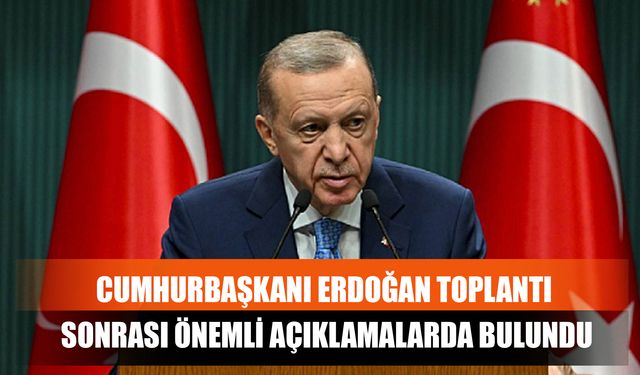 Cumhurbaşkanı Erdoğan Toplantı Sonrası Önemli Açıklamalarda Bulundu