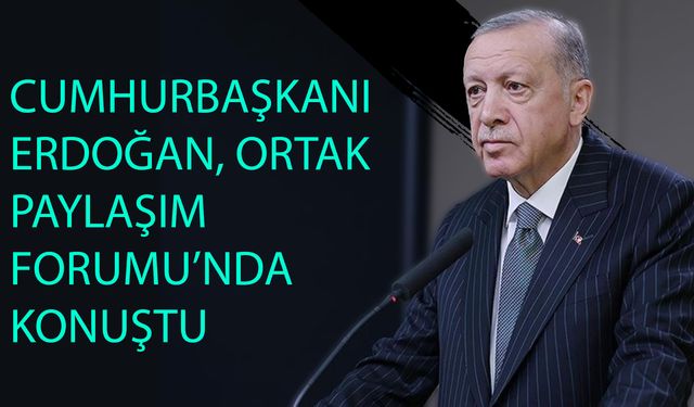 Cumhurbaşkanı Erdoğan, Ortak Paylaşım Forumu’nda Konuştu