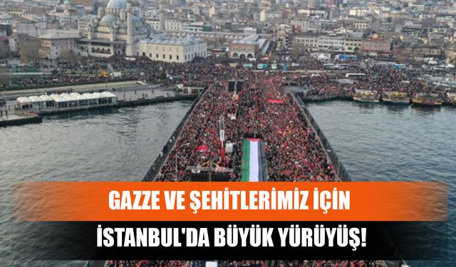 Gazze ve Şehitlerimiz İçin İstanbul'da Büyük Yürüyüş!