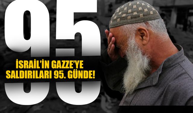 İsrail’in Gazze’ye Saldırıları 95. Günde!