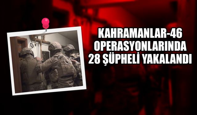 Kahramanlar-46 Operasyonlarında 28 Şüpheli Yakalandı