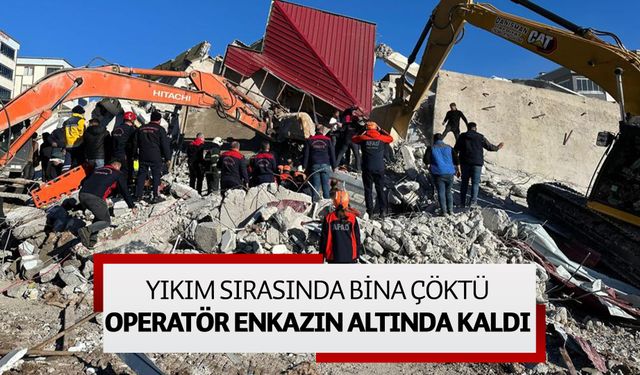 Kahramanmaraş’ta yıkım sırasında bina çöktü operatör enkazın altında kaldı 