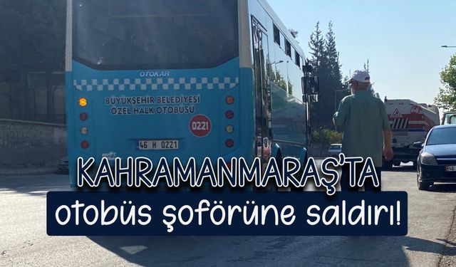 Kahramanmaraş'ta otobüs şoförüne saldırı!