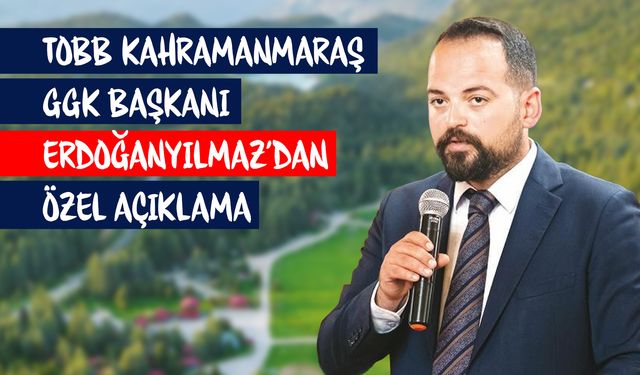TOBB Kahramanmaraş GGK Başkanı Serhan Erdoğanyılmaz’dan özel açıklama