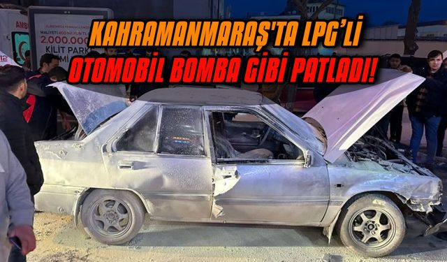 Kahramanmaraş'ta LPG’li otomobil bomba gibi patladı!