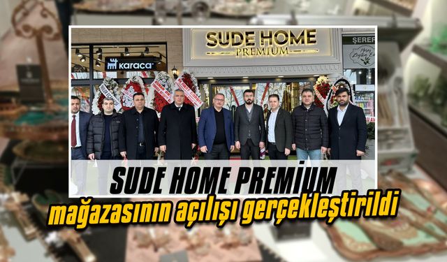 Sude Home Premium mağazasının açılışı gerçekleştirildi