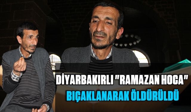 Diyarbakırlı "Ramazan Hoca" Bıçaklanarak Öldürüldü