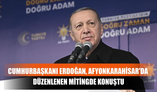 Cumhurbaşkanı Erdoğan, Afyonkarahisar'da Düzenlenen Mitingde Konuştu