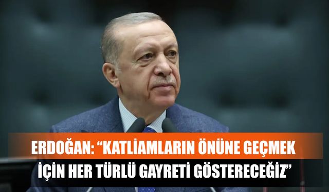Erdoğan: “Katliamların Önüne Geçmek İçin Her Türlü Gayreti Göstereceğiz”