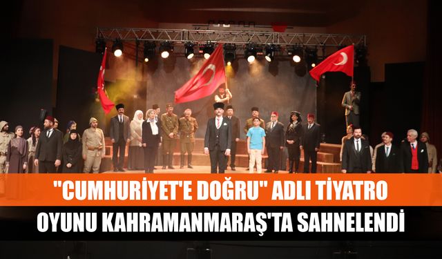 "Cumhuriyet'e Doğru" adlı tiyatro oyunu Kahramanmaraş'ta sahnelendi