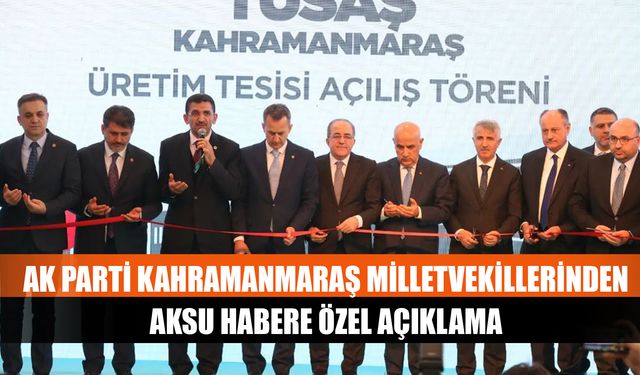 AK Parti Kahramanmaraş Milletvekillerinden Aksu Habere Özel açıklama