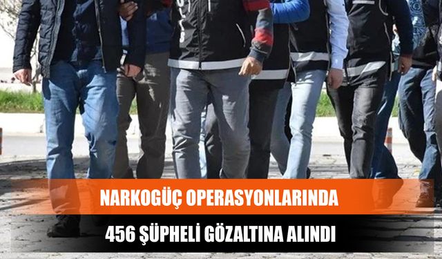 Narkogüç Operasyonlarında 456 Şüpheli Gözaltına Alındı