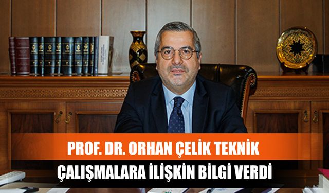 Prof. Dr. Orhan Çelik Teknik Çalışmalara İlişkin Bilgi Verdi