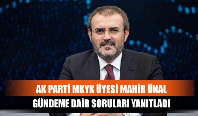 AK Partİ MKYK Üyesi Mahir Ünal Gündeme Dair Soruları Yanıtladı