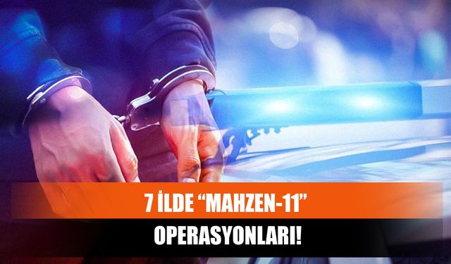 7 İlde “Mahzen-11” Operasyonları!