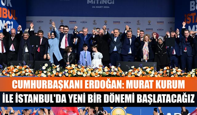 Cumhurbaşkanı Erdoğan: Murat Kurum ile İstanbul'da yeni bir dönemi başlatacağız