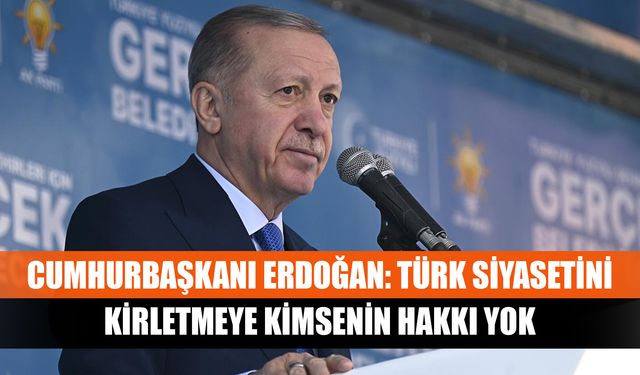 Cumhurbaşkanı Erdoğan: Türk siyasetini kirletmeye kimsenin hakkı yok