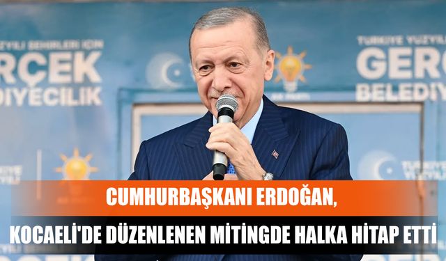 Cumhurbaşkanı Erdoğan, Kocaeli'de Düzenlenen Mitingde Halka Hitap Etti