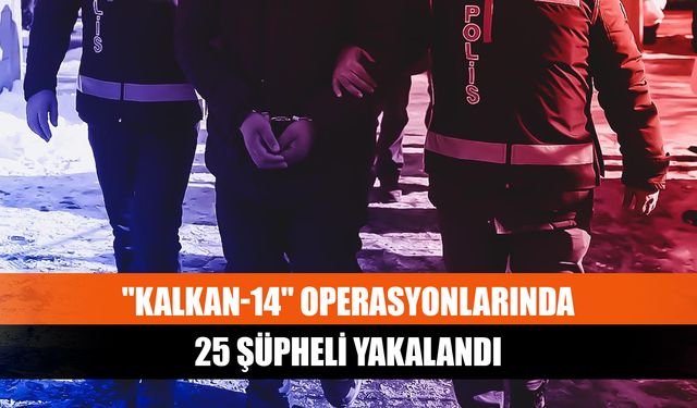 "Kalkan-14" operasyonlarında 25 şüpheli yakalandı