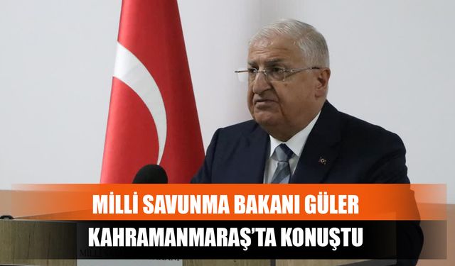 Milli Savunma Bakanı Güler Kahramanmaraş’ta Konuştu