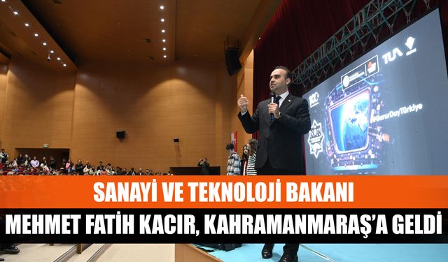 Sanayi ve Teknoloji Bakanı Mehmet Fatih Kacır, Kahramanmaraş’a geldi