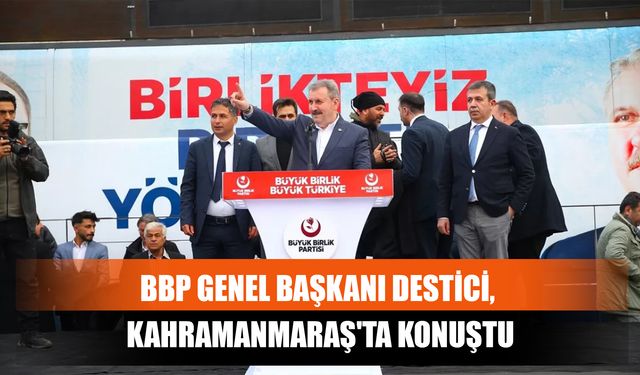 BBP Genel Başkanı Destici, Kahramanmaraş'ta Konuştu