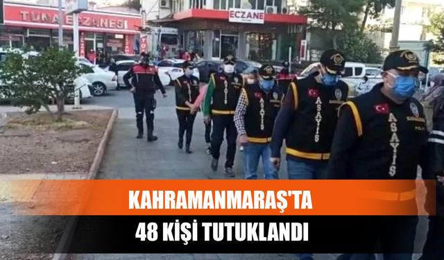 Kahramanmaraş'ta 48 Kişi Tutuklandı