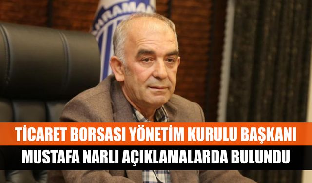 Ticaret Borsası Yönetim Kurulu Başkanı Mustafa Narlı açıklamalarda bulundu