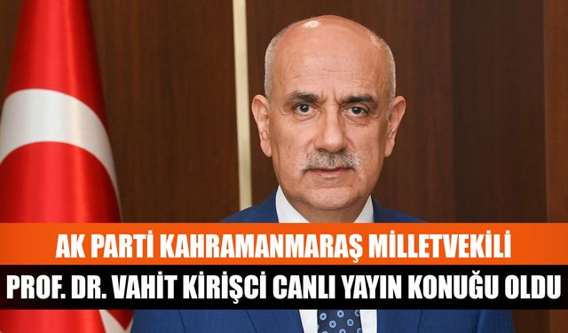 AK Parti Kahramanmaraş Milletvekili Prof. Dr. Vahit Kirişci canlı yayın konuğu oldu