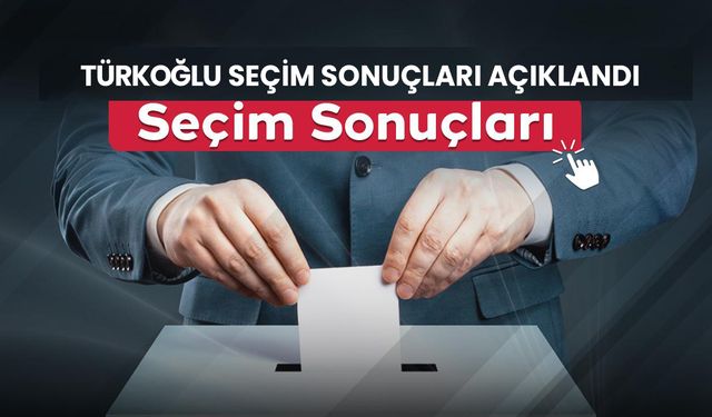 Türkoğlu Seçim Sonuçları Açıklandı! 31 Mart 2024 Yerel Seçimleri