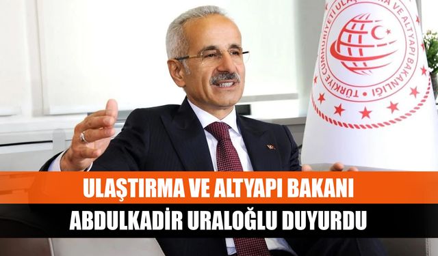 Ulaştırma ve Altyapı Bakanı Abdulkadir Uraloğlu duyurdu