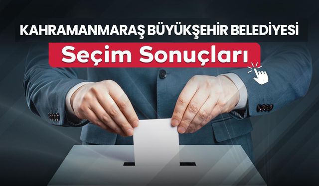 Kahramanmaraş Büyükşehir Belediye Başkanı belli oldu!