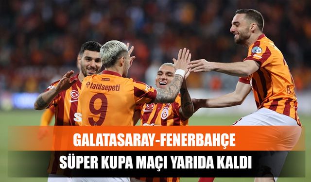 Galatasaray-Fenerbahçe Süper Kupa Maçı Yarıda Kaldı