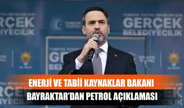 Enerji Ve Tabii Kaynaklar Bakanı Bayraktar’dan Petrol Açıklaması