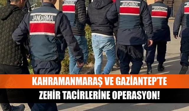 Kahramanmaraş ve Gaziantep’te zehir tacirlerine operasyon!