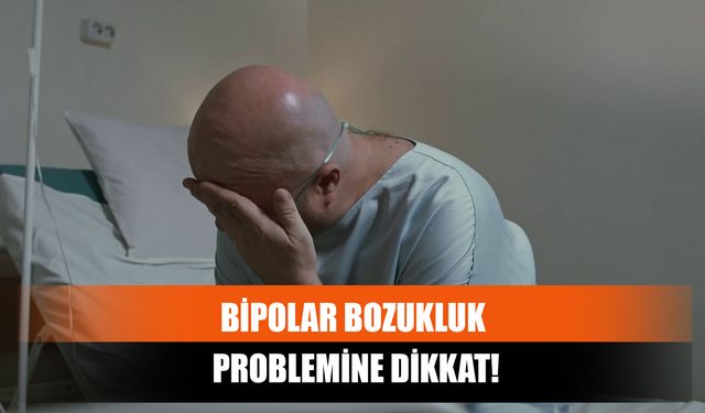 Bipolar Bozukluk Problemine Dikkat!