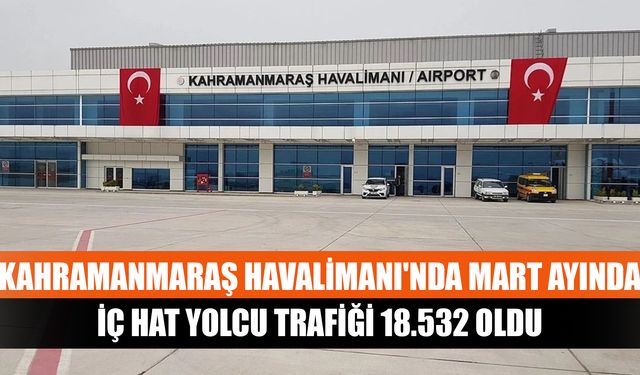 Kahramanmaraş Havalimanı'nda mart ayında, iç hat yolcu trafiği 18.532 oldu